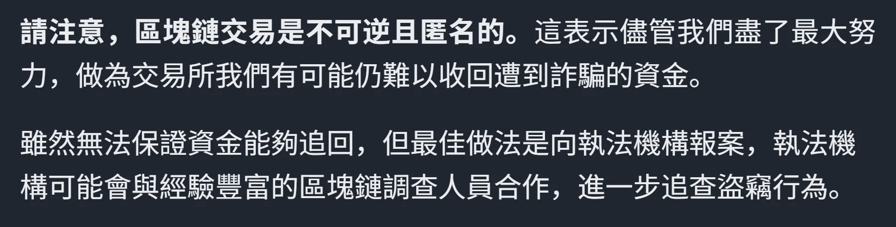 幣安舉報詐騙說明頁的段落:區塊鏈交易不可逆且匿名,交易所可能仍難以收回遭詐騙的資金,最佳做法是向執法機構報案
